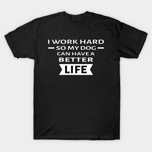 I Work Hard So My Dog Can Have a Better Life - Funny Quote T-Shirt